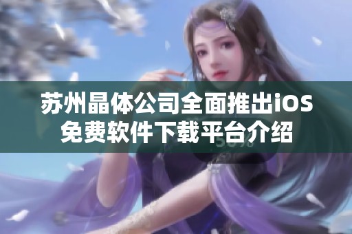苏州晶体公司全面推出iOS免费软件下载平台介绍