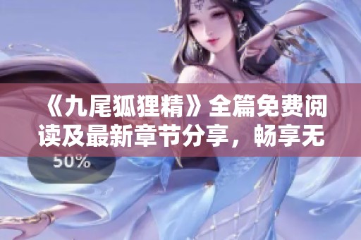 《九尾狐狸精》全篇免费阅读及最新章节分享，畅享无删减完结版