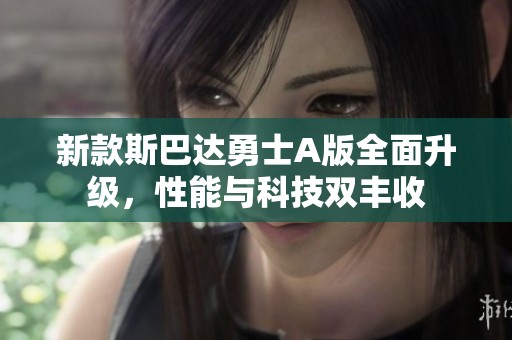 新款斯巴达勇士A版全面升级，性能与科技双丰收