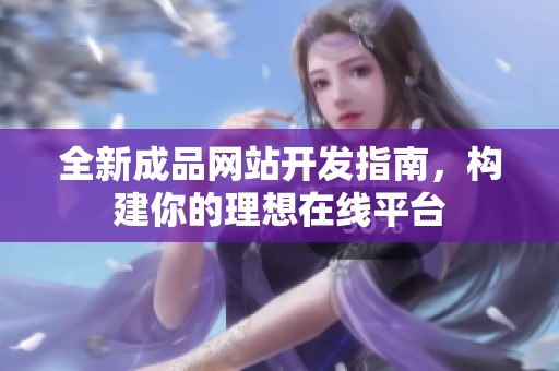 全新成品网站开发指南，构建你的理想在线平台