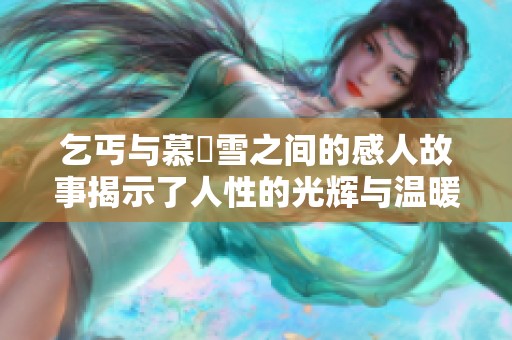 乞丐与慕葇雪之间的感人故事揭示了人性的光辉与温暖