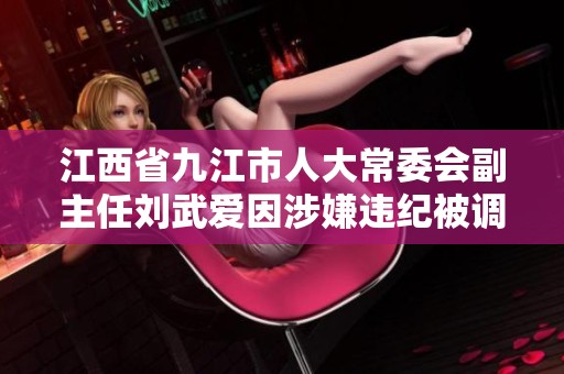 江西省九江市人大常委会副主任刘武爱因涉嫌违纪被调查
