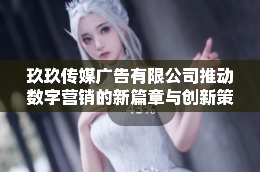 玖玖传媒广告有限公司推动数字营销的新篇章与创新策略