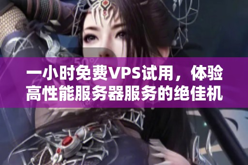 一小时免费VPS试用，体验高性能服务器服务的绝佳机会