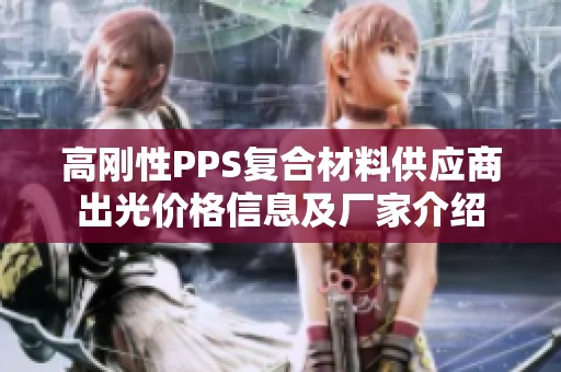 高刚性PPS复合材料供应商出光价格信息及厂家介绍