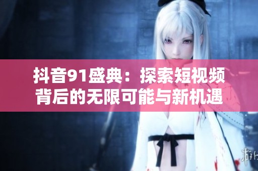 抖音91盛典：探索短视频背后的无限可能与新机遇