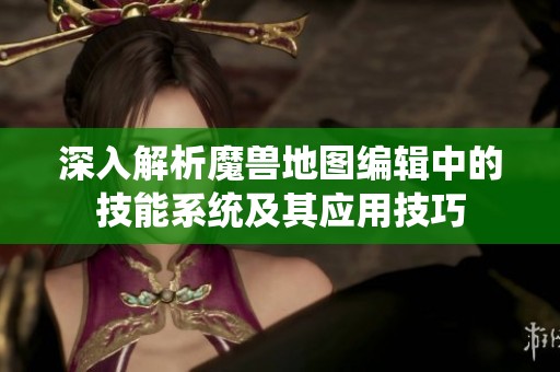 深入解析魔兽地图编辑中的技能系统及其应用技巧