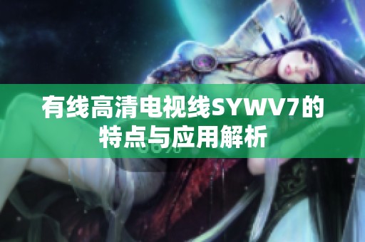 有线高清电视线SYWV7的特点与应用解析