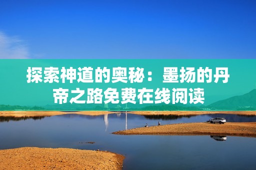探索神道的奥秘：墨扬的丹帝之路免费在线阅读