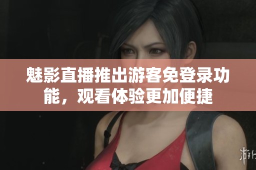 魅影直播推出游客免登录功能，观看体验更加便捷