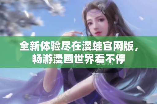 全新体验尽在漫蛙官网版，畅游漫画世界看不停