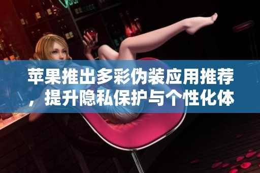 苹果推出多彩伪装应用推荐，提升隐私保护与个性化体验