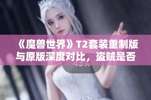 《魔兽世界》T2套装重制版与原版深度对比，盗贼是否迎来反向更新？