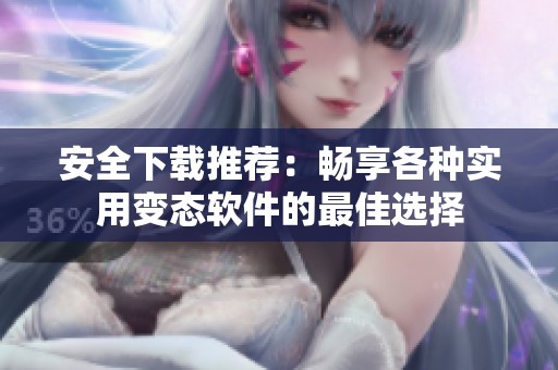 安全下载推荐：畅享各种实用变态软件的最佳选择