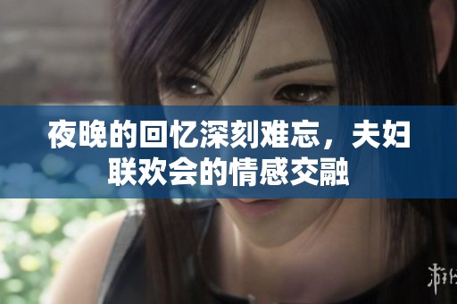 夜晚的回忆深刻难忘，夫妇联欢会的情感交融