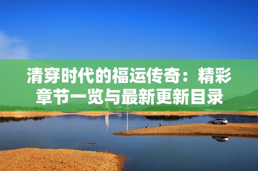 清穿时代的福运传奇：精彩章节一览与最新更新目录