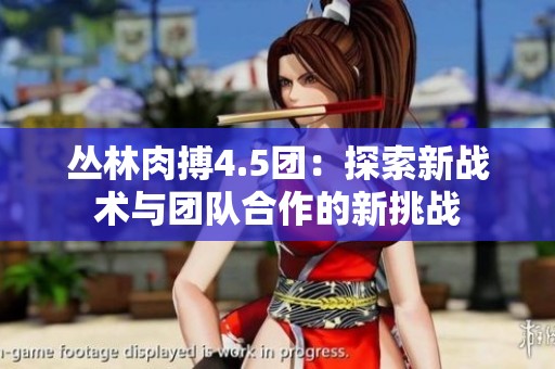 丛林肉搏4.5团：探索新战术与团队合作的新挑战