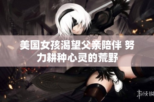 美国女孩渴望父亲陪伴 努力耕种心灵的荒野