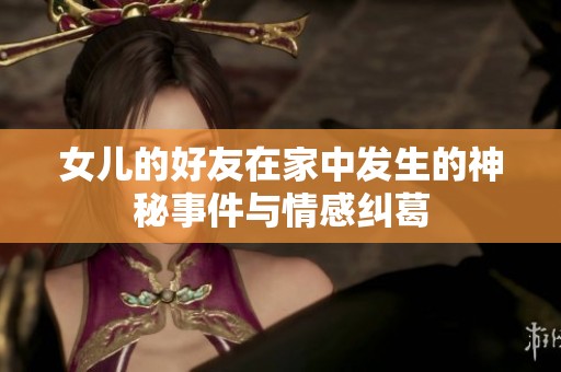 女儿的好友在家中发生的神秘事件与情感纠葛