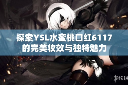 探索YSL水蜜桃口红6117的完美妆效与独特魅力