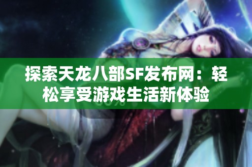 探索天龙八部SF发布网：轻松享受游戏生活新体验