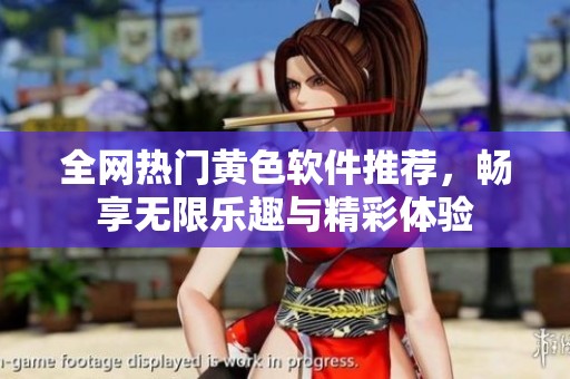 全网热门黄色软件推荐，畅享无限乐趣与精彩体验