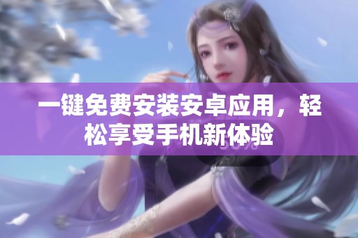 一键免费安装安卓应用，轻松享受手机新体验