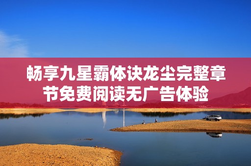 畅享九星霸体诀龙尘完整章节免费阅读无广告体验
