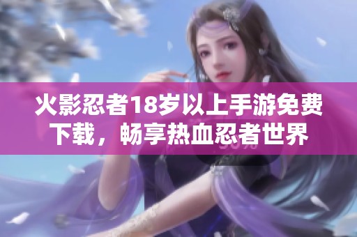 火影忍者18岁以上手游免费下载，畅享热血忍者世界