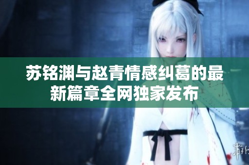 苏铭渊与赵青情感纠葛的最新篇章全网独家发布