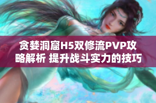 贪婪洞窟H5双修流PVP攻略解析 提升战斗实力的技巧分享