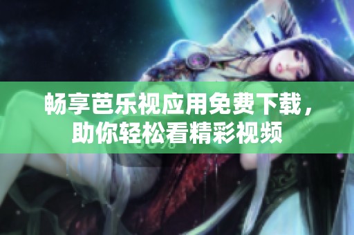 畅享芭乐视应用免费下载，助你轻松看精彩视频