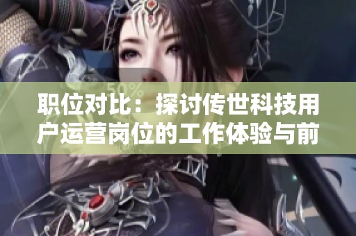 职位对比：探讨传世科技用户运营岗位的工作体验与前景分析