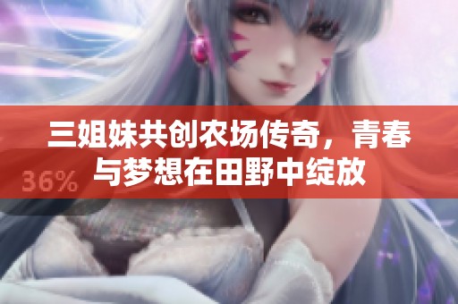三姐妹共创农场传奇，青春与梦想在田野中绽放