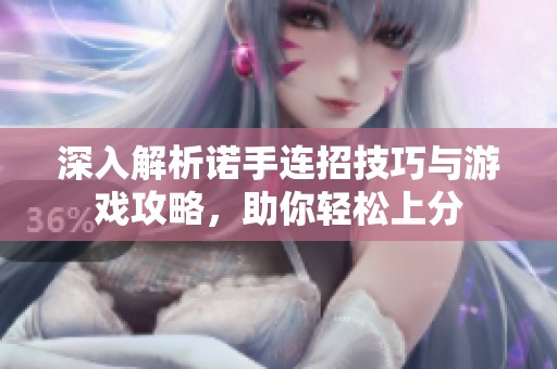 深入解析诺手连招技巧与游戏攻略，助你轻松上分