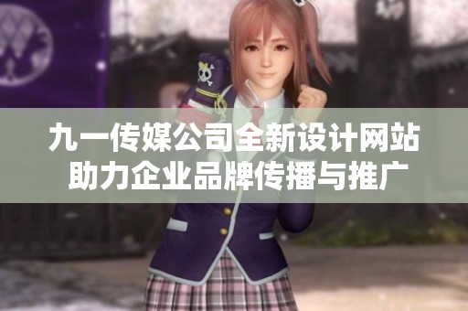 九一传媒公司全新设计网站 助力企业品牌传播与推广