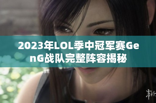 2023年LOL季中冠军赛GenG战队完整阵容揭秘