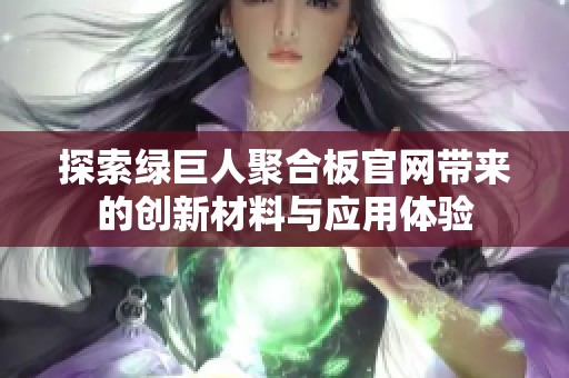 探索绿巨人聚合板官网带来的创新材料与应用体验