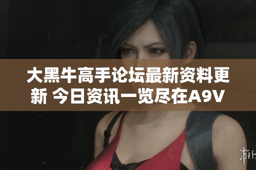 大黑牛高手论坛最新资料更新 今日资讯一览尽在A9VG电玩部落