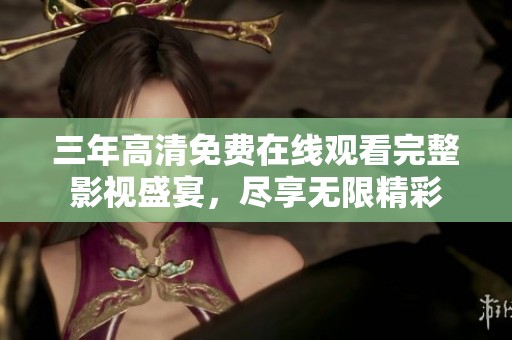 三年高清免费在线观看完整影视盛宴，尽享无限精彩