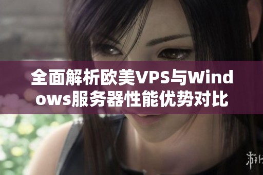 全面解析欧美VPS与Windows服务器性能优势对比