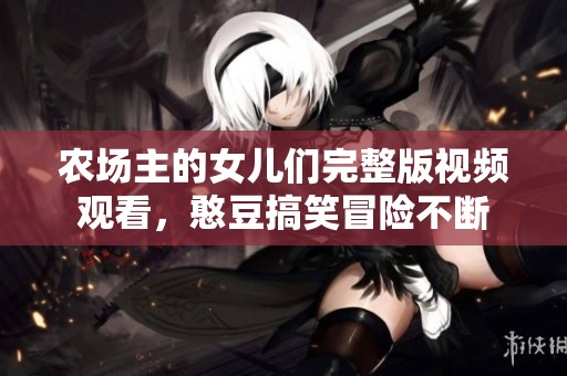 农场主的女儿们完整版视频观看，憨豆搞笑冒险不断