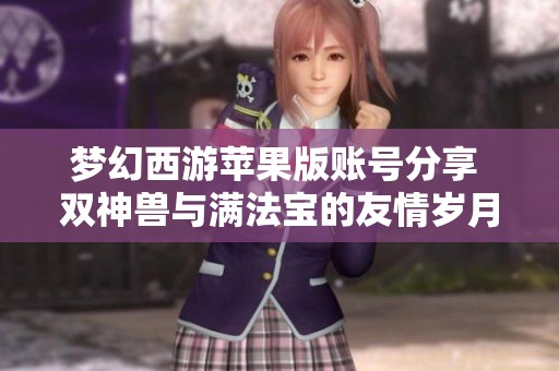 梦幻西游苹果版账号分享 双神兽与满法宝的友情岁月