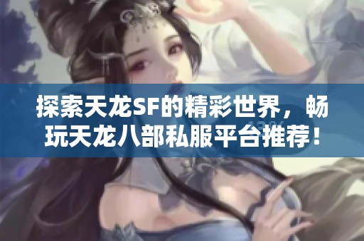 探索天龙SF的精彩世界，畅玩天龙八部私服平台推荐！