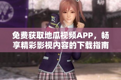 免费获取地瓜视频APP，畅享精彩影视内容的下载指南