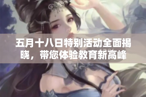 五月十八日特别活动全面揭晓，带您体验教育新高峰