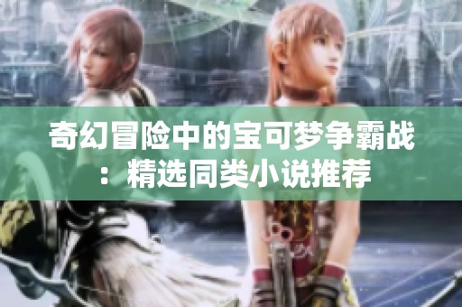 奇幻冒险中的宝可梦争霸战：精选同类小说推荐