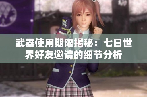 武器使用期限揭秘：七日世界好友邀请的细节分析