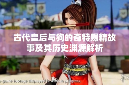 古代皇后与狗的奇特赐精故事及其历史渊源解析
