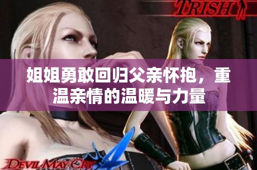 姐姐勇敢回归父亲怀抱，重温亲情的温暖与力量